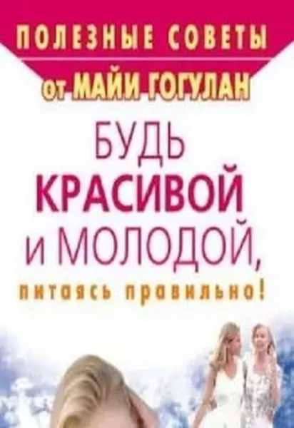 Обложка книги Будь красивой и молодой, питаясь правильно!, Гогулан М.