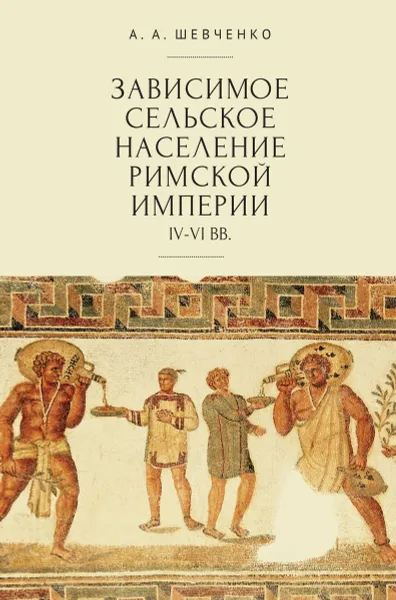 Обложка книги Зависимое сельское население римской империи IV-VI вв, Шевченко А.