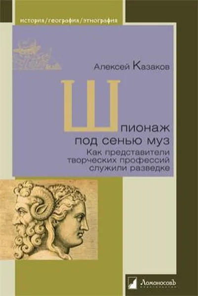 Обложка книги Шпионаж под сенью муз. Как представители творческих профессий служили разведке, Казаков Алексей