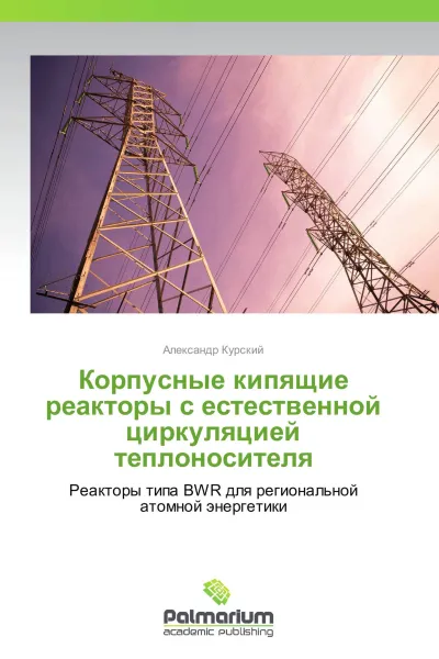 Обложка книги Корпусные кипящие реакторы с естественной циркуляцией теплоносителя, Александр Курский