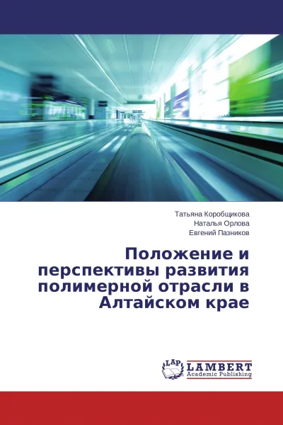 Обложка книги Положение и перспективы развития полимерной отрасли в Алтайском крае, Татьяна Коробщикова,Наталья Орлова, Евгений Пазников