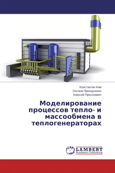 Обложка книги Моделирование процессов тепло- и массообмена в теплогенераторах, Константин Ким,Оксана Приходченко, Алексей Просолович