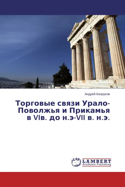 Обложка книги Торговые связи Урало-Поволжья и Прикамья в VIв. до н.э-VII в. н.э., Андрей Безруков