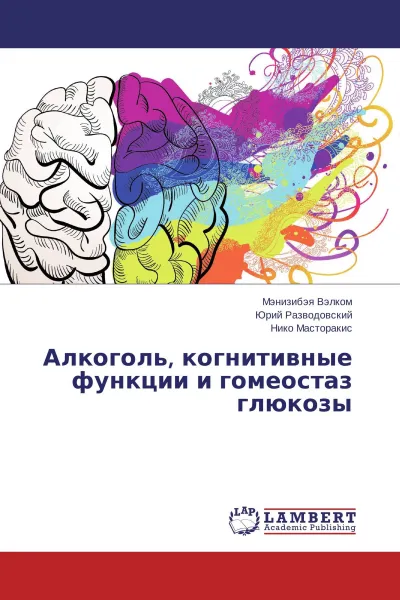 Обложка книги Алкоголь, когнитивные функции и гомеостаз глюкозы, Мэнизибэя Вэлком,Юрий Разводовский, Нико Масторакис