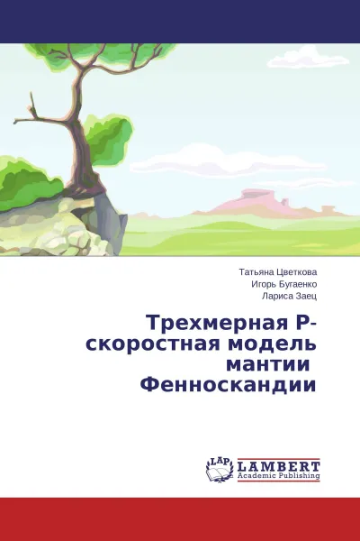 Обложка книги Трехмерная Р-скоростная модель мантии Фенноскандии, Татьяна Цветкова,Игорь Бугаенко, Лариса Заец