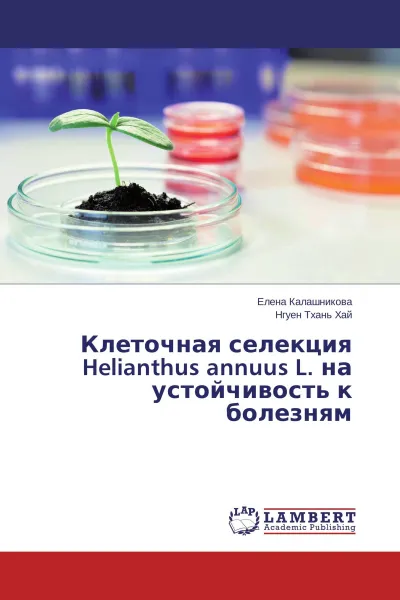 Обложка книги Клеточная селекция Helianthus annuus L. на устойчивость к болезням, Елена Калашникова, Нгуен Тхань Хай