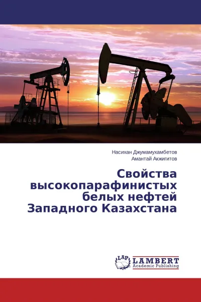 Обложка книги Свойства высокопарафинистых белых нефтей Западного Казахстана, Насихан Джумамухамбетов, Амантай Акжигитов