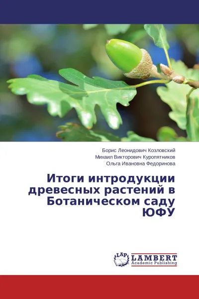 Обложка книги Итоги интродукции древесных растений в Ботаническом саду ЮФУ, Борис Леонидович Козловский,Михаил Викторович Куропятников, Ольга Ивановна Федоринова