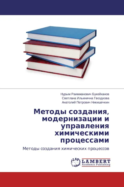 Обложка книги Методы создания, модернизации и управления химическими процессами, Нурым Раимжанович Букейханов,Светлана Ильинична Гвоздкова, Анатолий Петрович Никишечкин