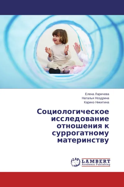 Обложка книги Социологическое исследование отношения к суррогатному материнству, Елена Ларичева,Наталья Ноздрина, Каринэ Никитина