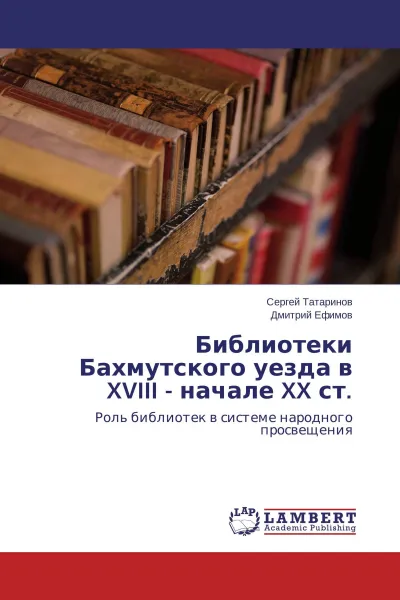 Обложка книги Библиотеки Бахмутского уезда в XVIII - начале XX ст., Сергей Татаринов, Дмитрий Ефимов