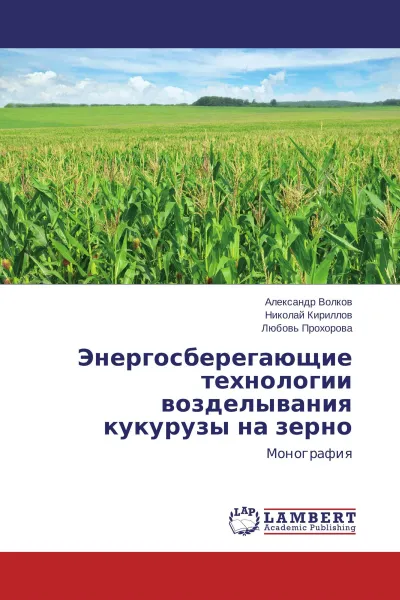 Обложка книги Энергосберегающие технологии возделывания кукурузы на зерно, Александр Волков,Николай Кириллов, Любовь Прохорова