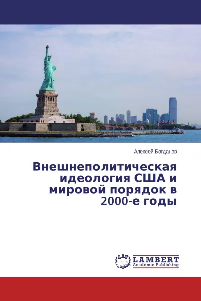 Обложка книги Внешнеполитическая идеология США и мировой порядок в 2000-е годы, Алексей Богданов