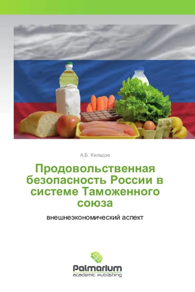 Обложка книги Продовольственная безопасность России в системе Таможенного союза, А.Б. Киладзе