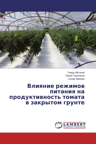 Обложка книги Влияние режимов питания на продуктивность томата в закрытом грунте, Тимур Айсанов,Юрий Горяников, Сапар Мамаев