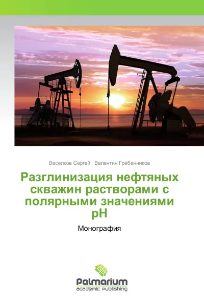 Обложка книги Разглинизация нефтяных скважин растворами с полярными значениями рН, Веселков Сергей, Валентин Гребенников