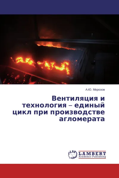 Обложка книги Вентиляция и технология - единый цикл при производстве агломерата, А.Ю. Морозов