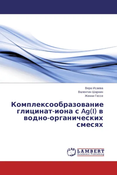 Обложка книги Комплексообразование глицинат-иона с Ag(I) в водно-органических смесях, Вера Исаева,Валентин Шарнин, Женни Гессе