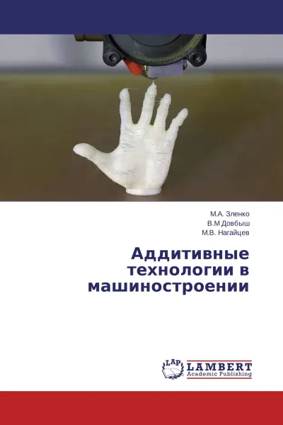 Обложка книги Аддитивные технологии в машиностроении, М.А. Зленко,В.М Довбыш, М.В. Нагайцев