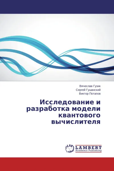 Обложка книги Исследование и разработка модели квантового вычислителя, Вячеслав Гузик,Сергей Гушанский, Виктор Потапов