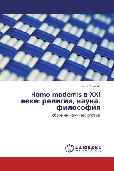 Обложка книги Homo modernis в XXI веке: религия, наука, философия, Елена Павлова