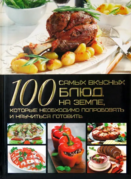 Обложка книги 100 самых вкусных блюд на Земле, которые необходимо попробовать и научиться готовить, Ермакович Д.И.