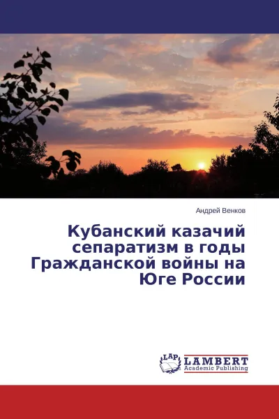 Обложка книги Кубанский казачий сепаратизм в годы Гражданской войны на Юге России, Андрей Венков