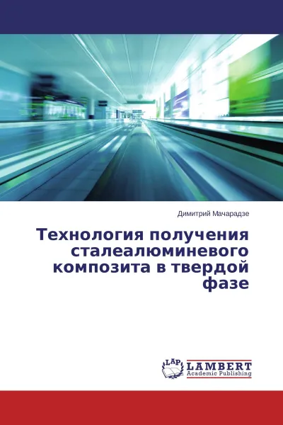 Обложка книги Технология получения сталеалюминевого композита в твердой фазе, Димитрий Мачарадзе