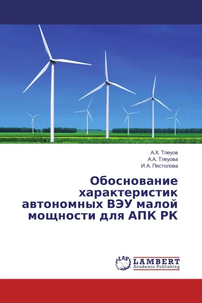 Обложка книги Обоснование характеристик автономных ВЭУ малой мощности для АПК РК, А.Х. Тлеуов,А.А. Тлеуова, И.А. Пястолова