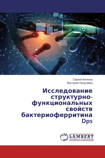 Обложка книги Исследование структурно-функциональных свойств бактериоферритина Dps, Сергей Антипов, Виктория Покусаева