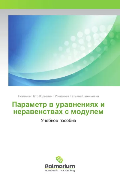 Обложка книги Параметр в уравнениях и неравенствах с модулем, Романов Петр Юрьевич, Романова Татьяна Евгеньевна