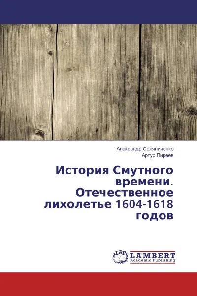 Обложка книги История Смутного времени. Отечественное лихолетье 1604-1618 годов, Александр Соляниченко, Артур Пиреев