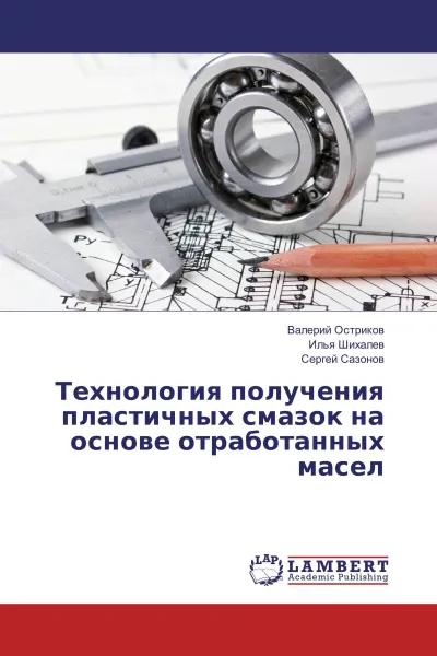 Обложка книги Технология получения пластичных смазок на основе отработанных масел, Валерий Остриков,Илья Шихалев, Сергей Сазонов