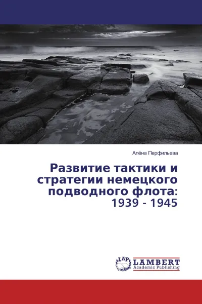Обложка книги Развитие тактики и стратегии немецкого подводного флота: 1939 - 1945, Алёна Перфильева