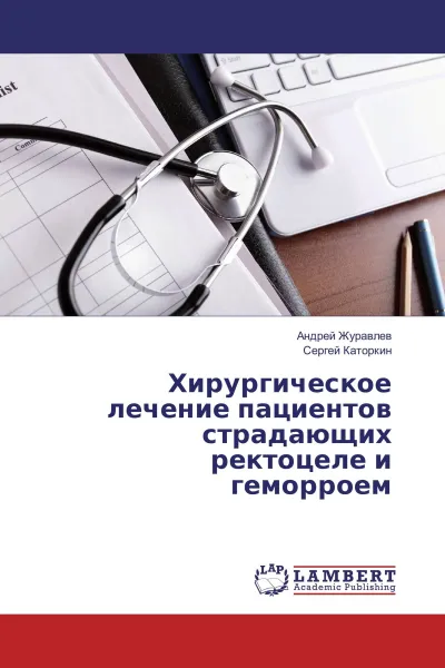 Обложка книги Хирургическое лечение пациентов страдающих ректоцеле и геморроем, Андрей Журавлев, Сергей Каторкин