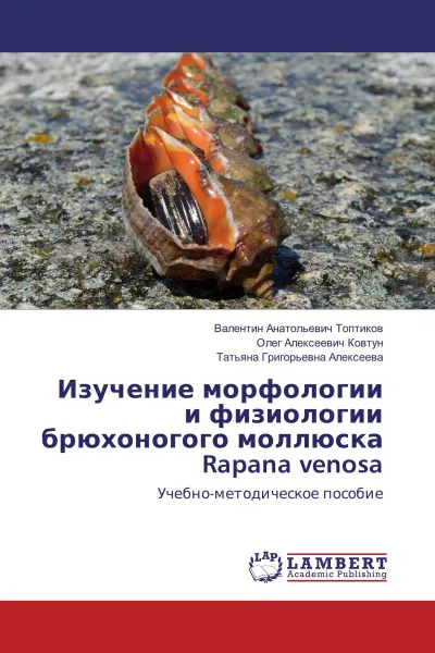 Обложка книги Изучение морфологии и физиологии брюхоногого моллюска Rapana venosa, Валентин Анатольевич Топтиков,Олег Алексеевич Ковтун, Татьяна Григорьевна Алексеева