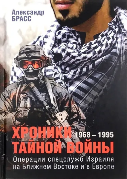 Обложка книги Хроники тайной войны. 1968-1995. Операции спецслужбы Израиля на Ближнем Востоке и в Европе, Александр Брасс