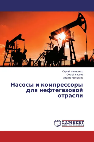 Обложка книги Насосы и компрессоры для нефтегазовой отрасли, Сергей Никишенко,Сергей Киреев, Марина Корчагина