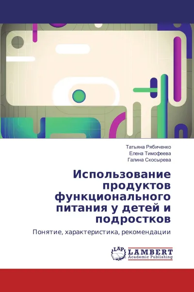 Обложка книги Использование продуктов функционального питания у детей и подростков, Татьяна Рябиченко,Елена Тимофеева, Галина Скосырева