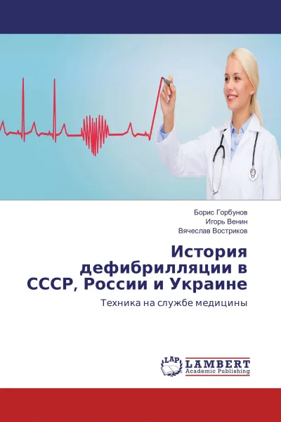 Обложка книги История дефибрилляции в СССР, России и Украине, Борис Горбунов,Игорь Венин, Вячеслав Востриков