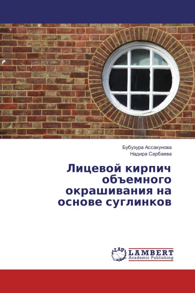 Обложка книги Лицевой кирпич объемного окрашивания на основе суглинков, Бубузура Ассакунова, Надира Сарбаева