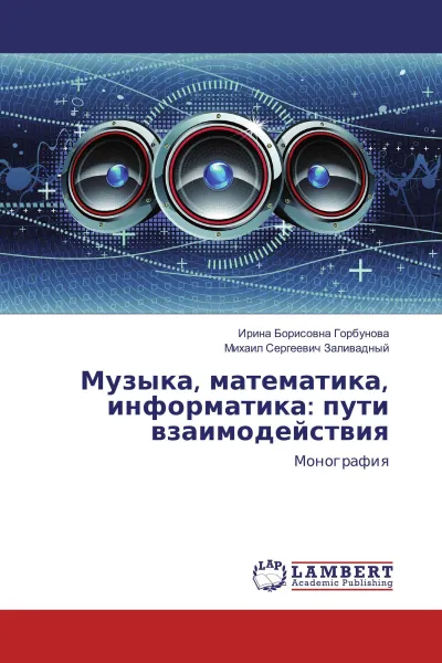 Обложка книги Музыка, математика, информатика: пути взаимодействия, Ирина Борисовна Горбунова, Михаил Сергеевич Заливадный