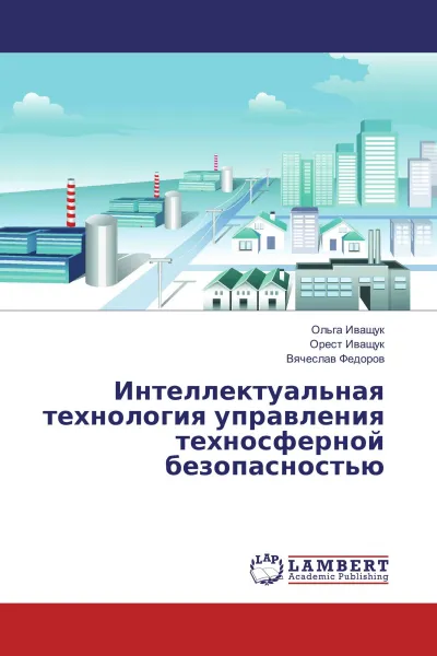 Обложка книги Интеллектуальная технология управления техносферной безопасностью, Ольга Иващук,Орест Иващук, Вячеслав Федоров