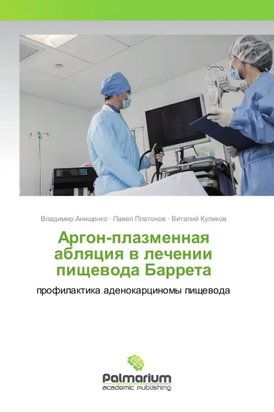 Обложка книги Аргон-плазменная абляция в лечении пищевода Баррета, Владимир Анищенко,Павел Платонов, Виталий Куликов