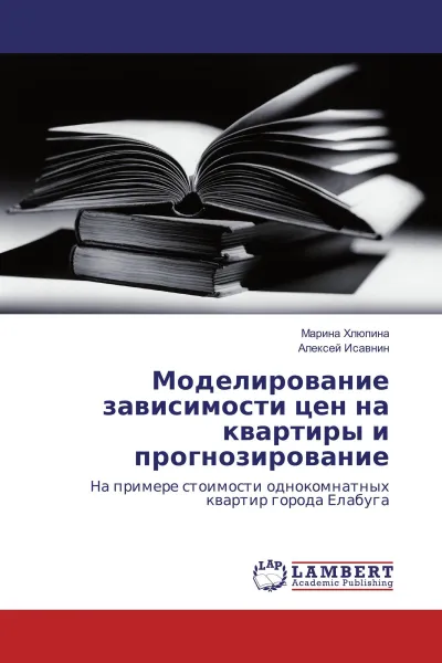 Обложка книги Моделирование зависимости цен на квартиры и прогнозирование, Марина Хлюпина, Алексей Исавнин