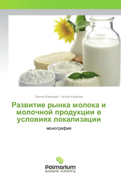 Обложка книги Развитие рынка молока и молочной продукции в условиях локализации, Ирина Ковалева, Артем Ковалев