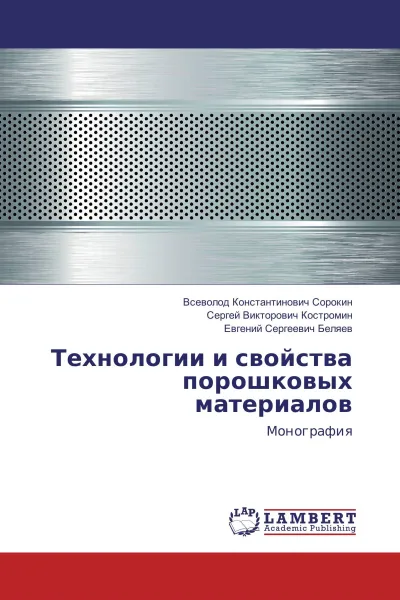 Обложка книги Технологии и свойства порошковых материалов, Всеволод Константинович Сорокин,Сергей Викторович Костромин, Евгений Сергеевич Беляев