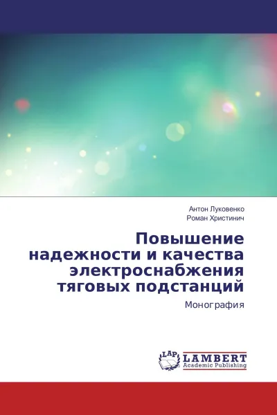 Обложка книги Повышение надежности и качества электроснабжения тяговых подстанций, Антон Луковенко, Роман Христинич