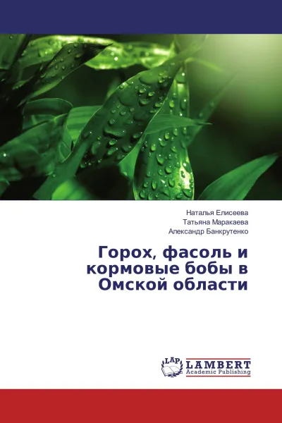 Обложка книги Горох, фасоль и кормовые бобы в Омской области, Наталья Елисеева,Татьяна Маракаева, Александр Банкрутенко