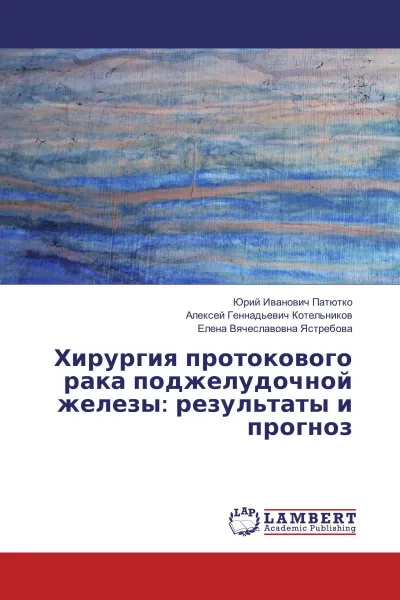 Обложка книги Хирургия протокового рака поджелудочной железы: результаты и прогноз, Юрий Иванович Патютко,Алексей Геннадьевич Котельников, Елена Вячеславовна Ястребова